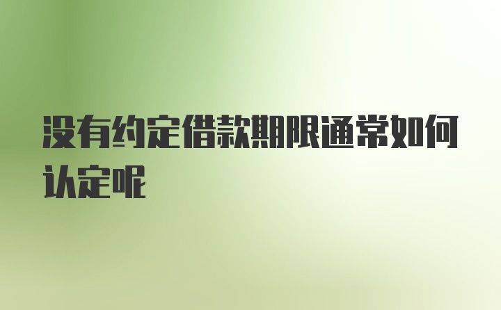 没有约定借款期限通常如何认定呢