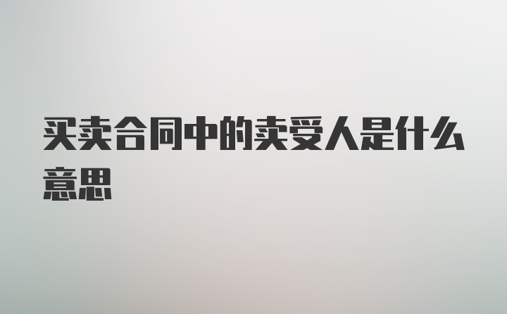 买卖合同中的卖受人是什么意思