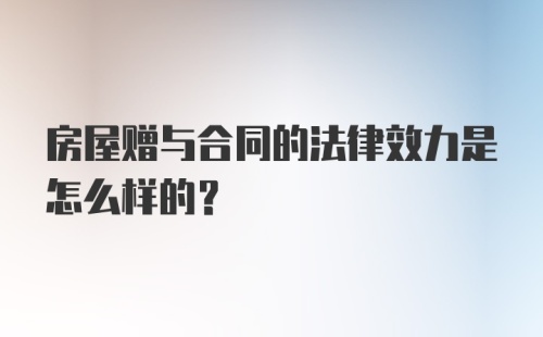 房屋赠与合同的法律效力是怎么样的？