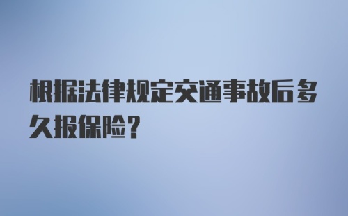 根据法律规定交通事故后多久报保险?