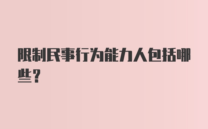 限制民事行为能力人包括哪些？