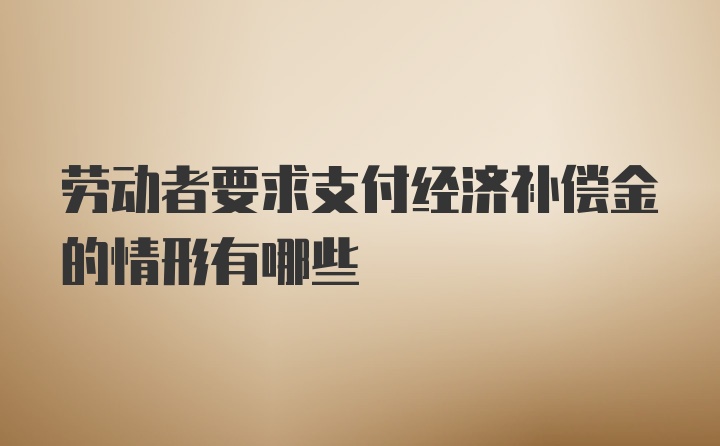 劳动者要求支付经济补偿金的情形有哪些