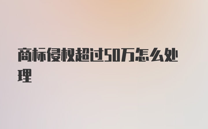 商标侵权超过50万怎么处理