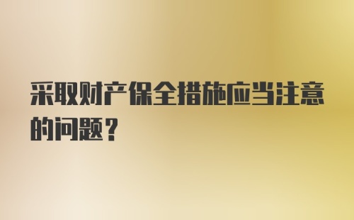 采取财产保全措施应当注意的问题?