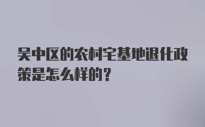 吴中区的农村宅基地退化政策是怎么样的？