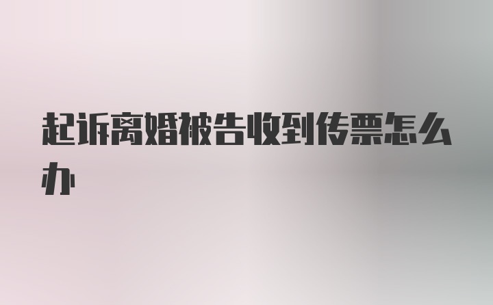 起诉离婚被告收到传票怎么办