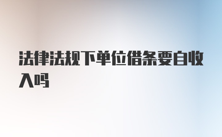 法律法规下单位借条要自收入吗