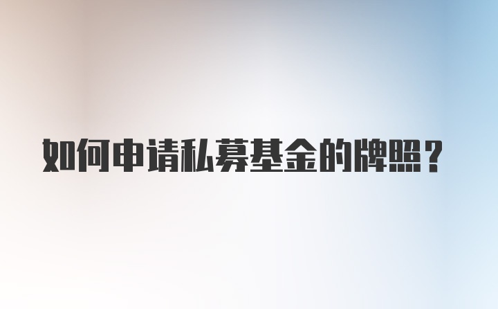 如何申请私募基金的牌照？