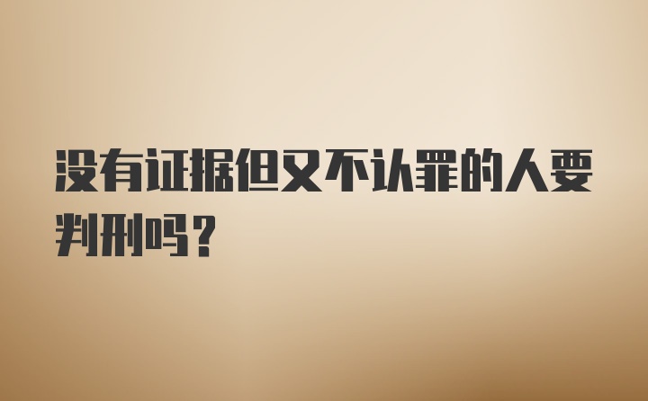 没有证据但又不认罪的人要判刑吗？