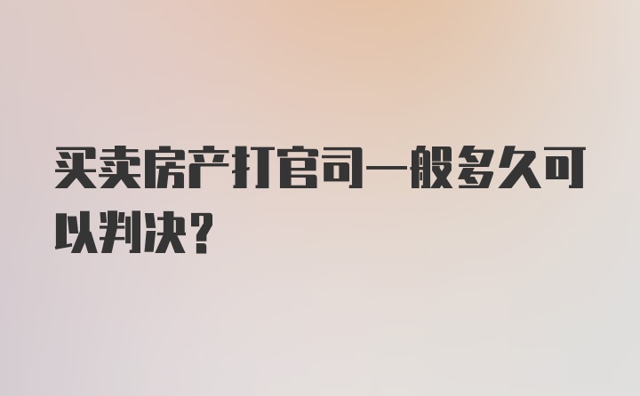 买卖房产打官司一般多久可以判决？