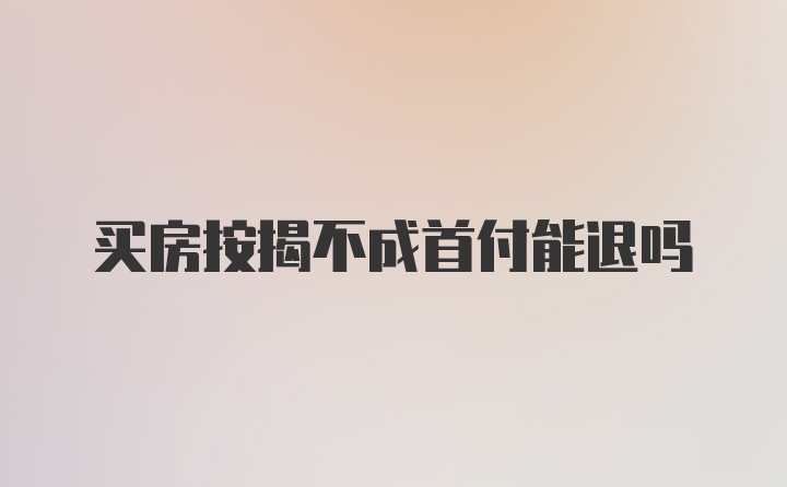 买房按揭不成首付能退吗