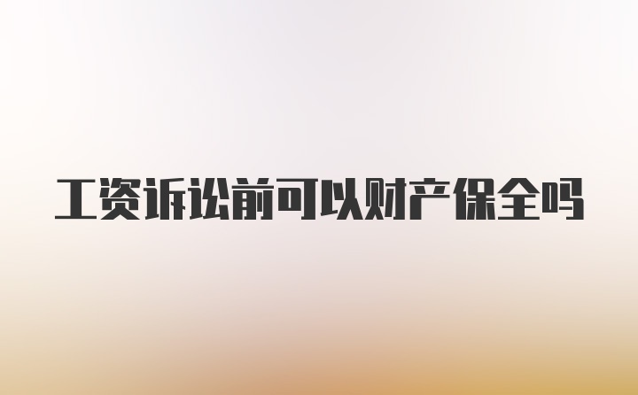 工资诉讼前可以财产保全吗