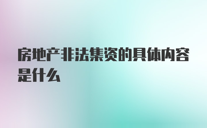 房地产非法集资的具体内容是什么