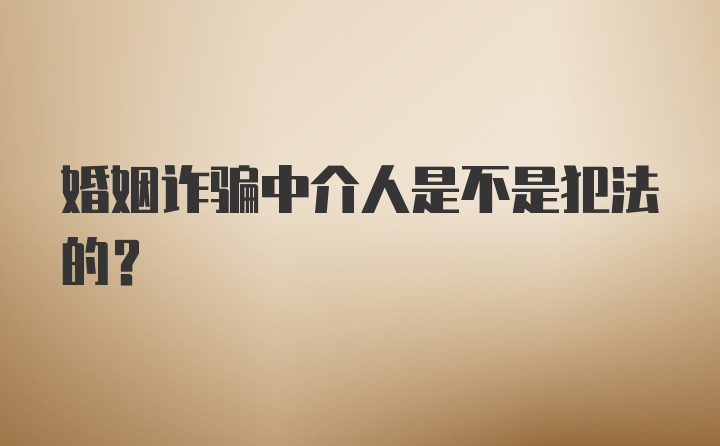 婚姻诈骗中介人是不是犯法的？