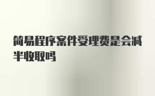 简易程序案件受理费是会减半收取吗