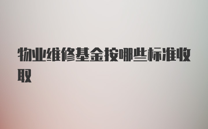 物业维修基金按哪些标准收取