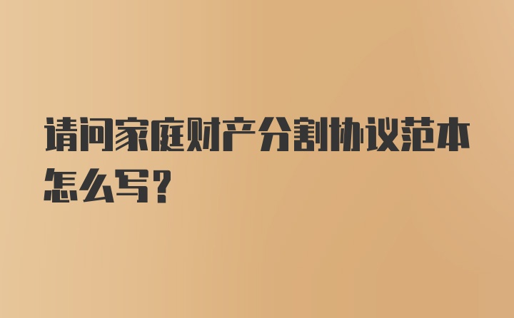 请问家庭财产分割协议范本怎么写？