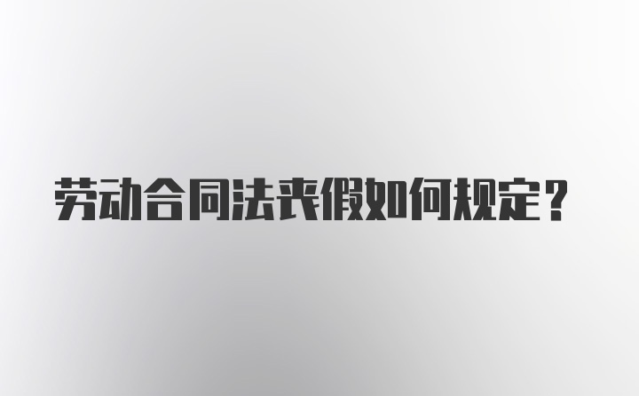 劳动合同法丧假如何规定？