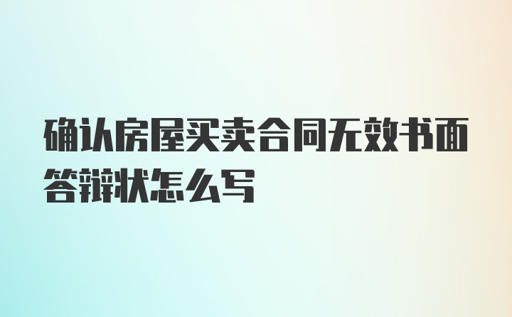 确认房屋买卖合同无效书面答辩状怎么写