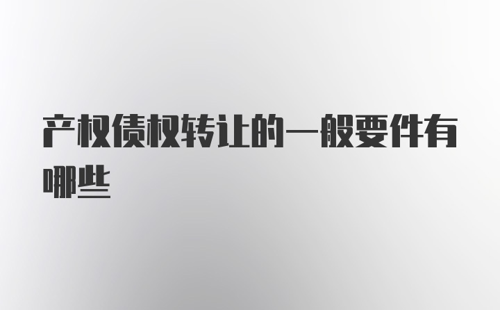 产权债权转让的一般要件有哪些