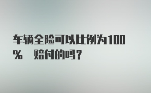 车辆全险可以比例为100% 赔付的吗？