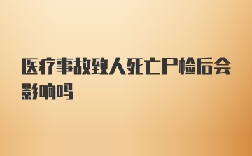 医疗事故致人死亡尸检后会影响吗