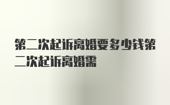 第二次起诉离婚要多少钱第二次起诉离婚需