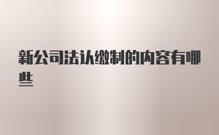 新公司法认缴制的内容有哪些