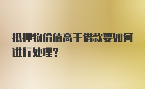 抵押物价值高于借款要如何进行处理？