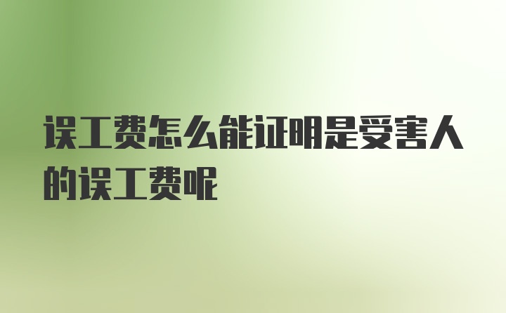 误工费怎么能证明是受害人的误工费呢