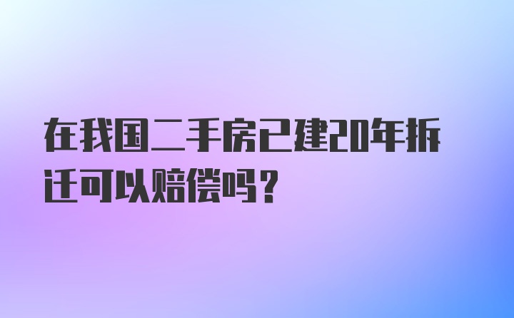 在我国二手房已建20年拆迁可以赔偿吗?