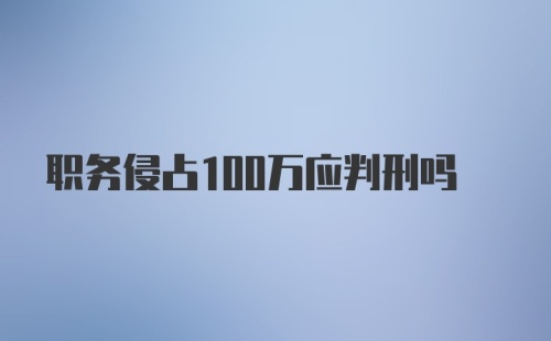 职务侵占100万应判刑吗