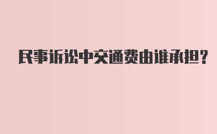 民事诉讼中交通费由谁承担?