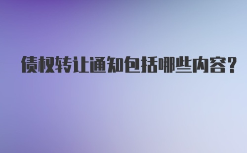 债权转让通知包括哪些内容？