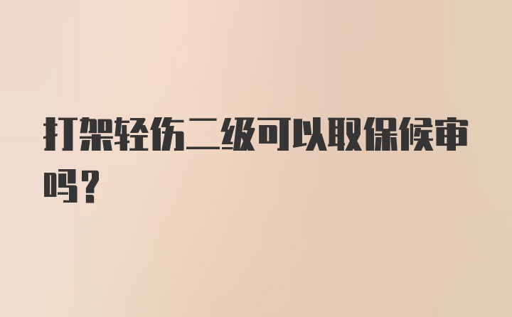 打架轻伤二级可以取保候审吗？