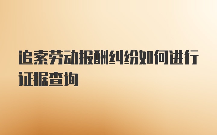 追索劳动报酬纠纷如何进行证据查询