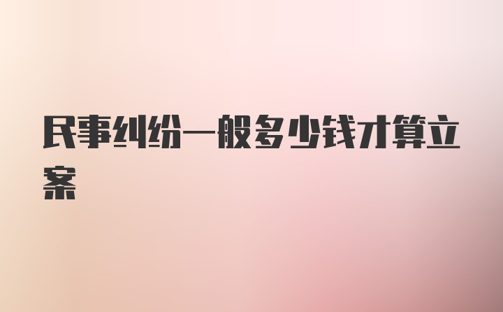 民事纠纷一般多少钱才算立案