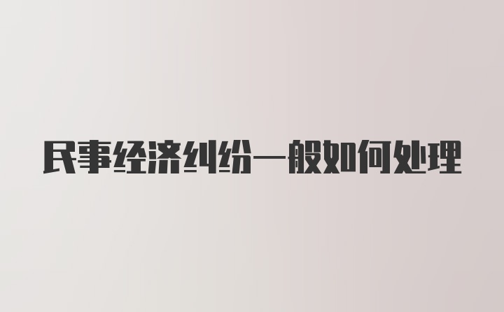 民事经济纠纷一般如何处理