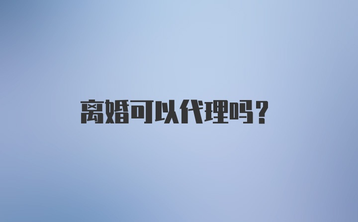 离婚可以代理吗？