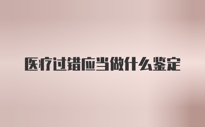 医疗过错应当做什么鉴定