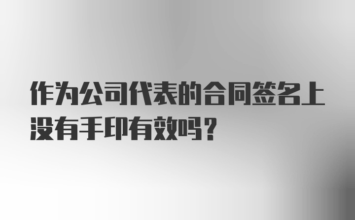 作为公司代表的合同签名上没有手印有效吗？