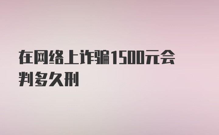 在网络上诈骗1500元会判多久刑