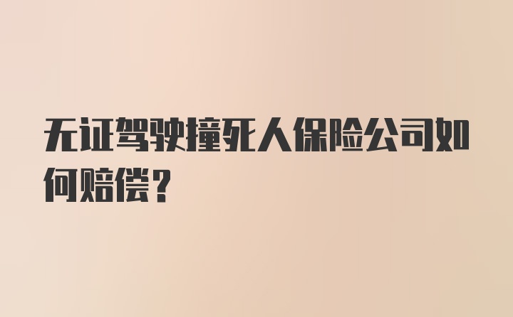 无证驾驶撞死人保险公司如何赔偿？