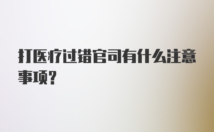 打医疗过错官司有什么注意事项？