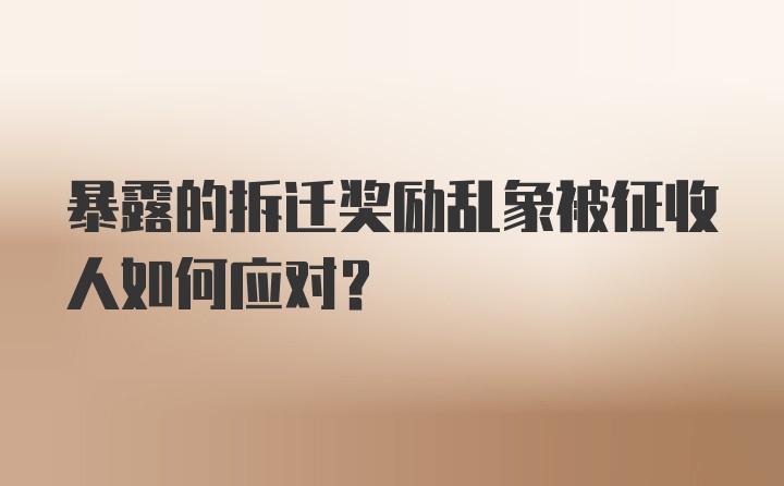 暴露的拆迁奖励乱象被征收人如何应对?