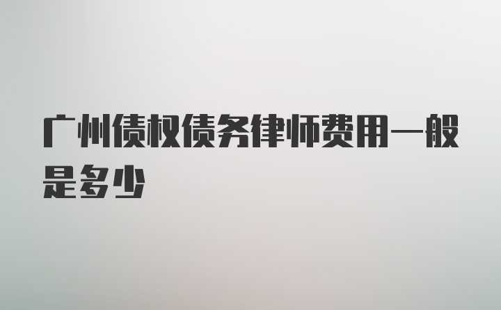 广州债权债务律师费用一般是多少