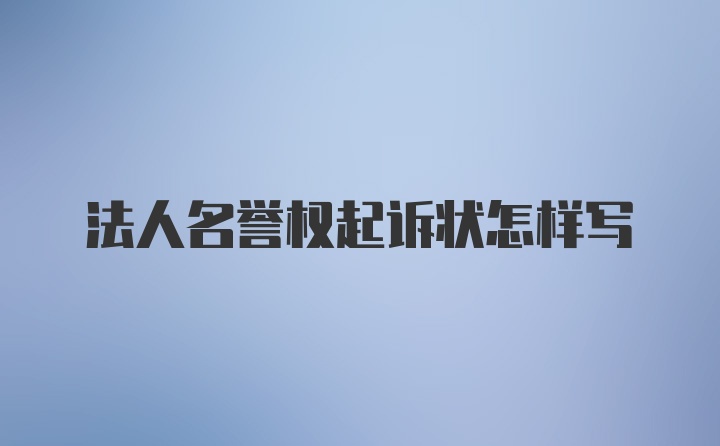 法人名誉权起诉状怎样写