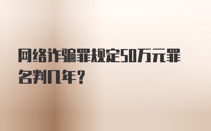 网络诈骗罪规定50万元罪名判几年？