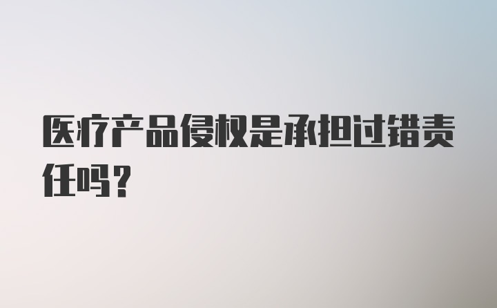 医疗产品侵权是承担过错责任吗？