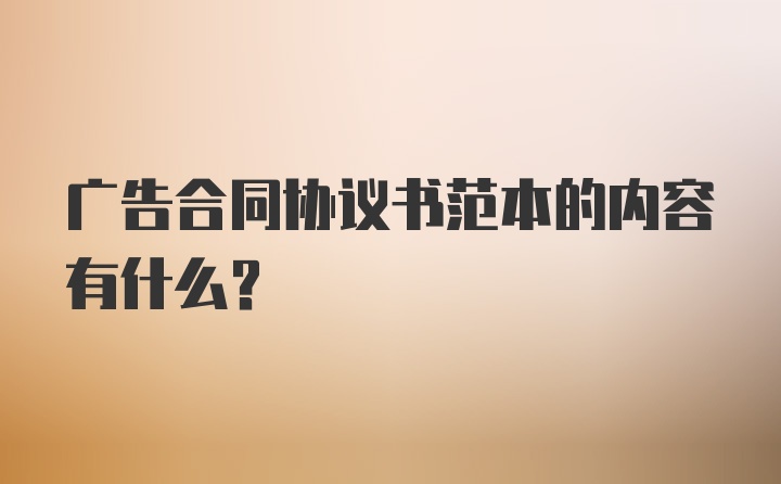 广告合同协议书范本的内容有什么?